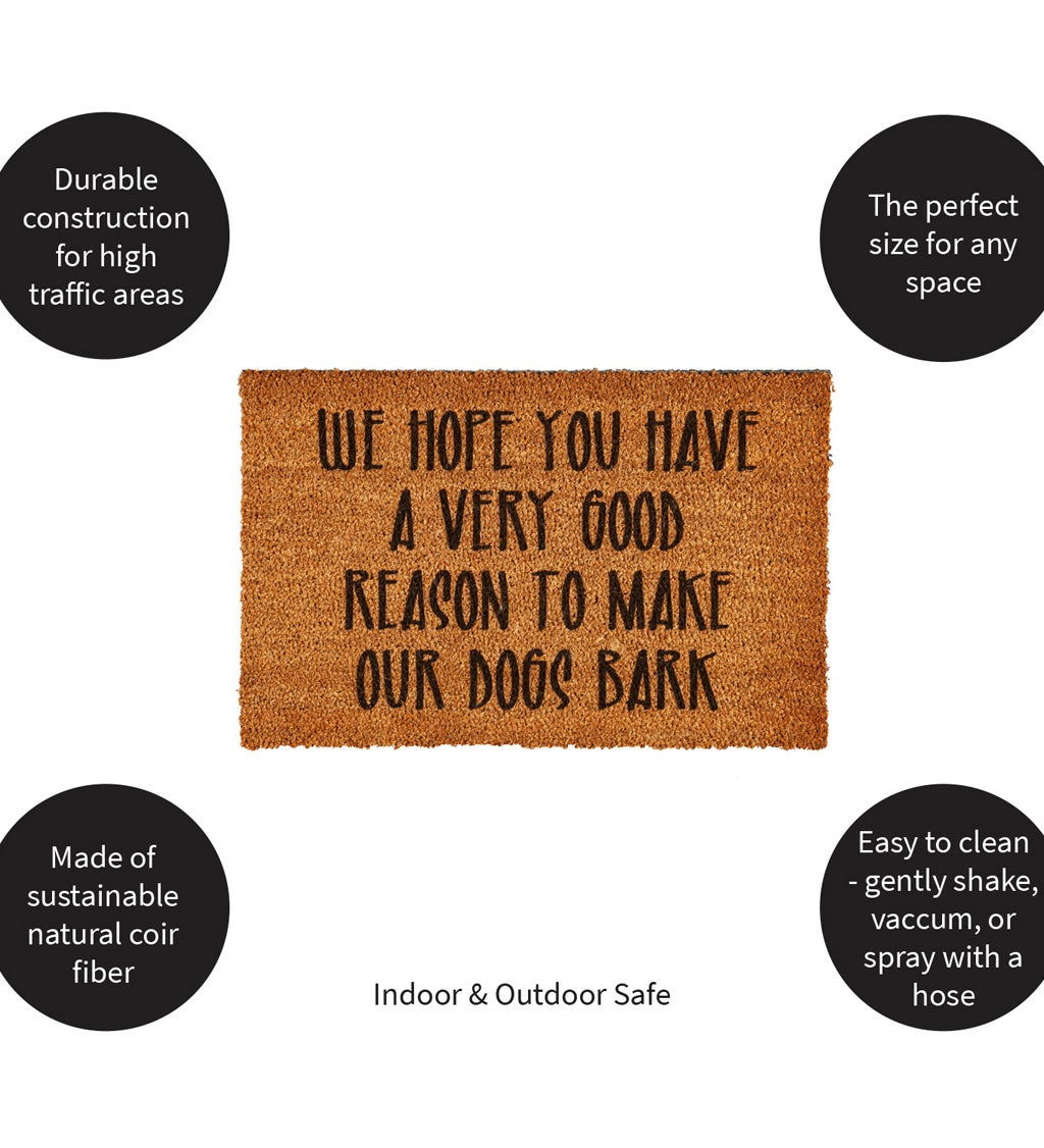 We Hope You Have A Very Good Reason To Make Our Dogs Bark Decorative Coir Mat, 16" x 28"